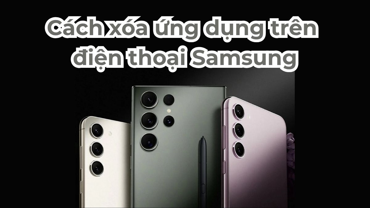 Cách xóa ứng dụng trên điện thoại Samsung chi tiết 2025